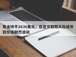 黄金持平2636美元，感恩节假期风险或导致价格剧烈波动