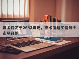 黄金稳定于2633美元，技术面超买信号令市场谨慎