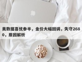 美数据喜忧参半，金价大幅回调，失守2680，原因解析