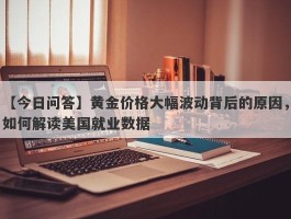 黄金价格大幅波动背后的原因，如何解读美国就业数据