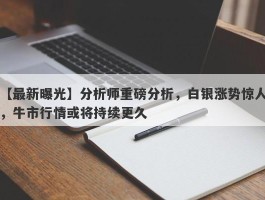 分析师重磅分析，白银涨势惊人，牛市行情或将持续更久