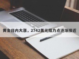 黄金日内大涨，2742美元阻力点逐渐接近