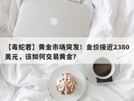 黄金市场突发！金价接近2380美元，该如何交易黄金？