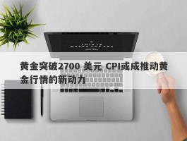 黄金突破2700 美元 CPI或成推动黄金行情的新动力