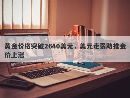 黄金价格突破2640美元，美元走弱助推金价上涨