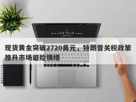 现货黄金突破2720美元，特朗普关税政策推升市场避险情绪