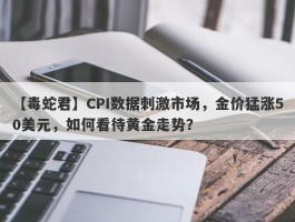 CPI数据刺激市场，金价猛涨50美元，如何看待黄金走势？