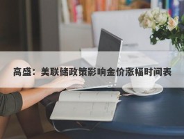 高盛：美联储政策影响金价涨幅时间表