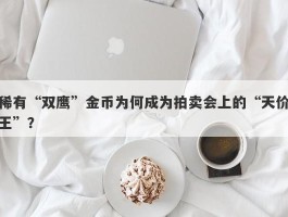 稀有“双鹰”金币为何成为拍卖会上的“天价王”？