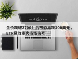 金价跌破2700！后市恐再跌100美元，ETF释放重大市场信号