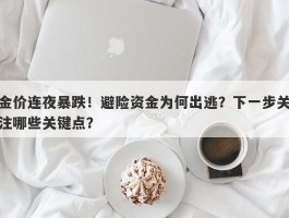 金价连夜暴跌！避险资金为何出逃？下一步关注哪些关键点？