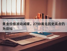 黄金价格波动减缓，2790美元历史高点仍为目标