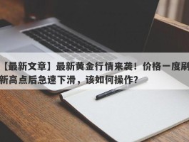 最新黄金行情来袭！价格一度刷新高点后急速下滑，该如何操作？