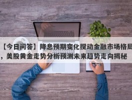 降息预期变化搅动金融市场格局，美股黄金走势分析预测未来趋势走向揭秘