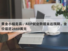 黄金小幅走高，ADP就业数据未达预期，金价逼近2660美元