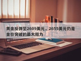 黄金反弹至2609美元，2655美元仍是金价突破的最大阻力