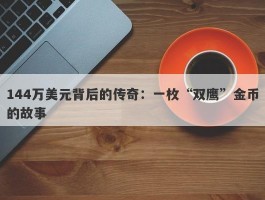 144万美元背后的传奇：一枚“双鹰”金币的故事