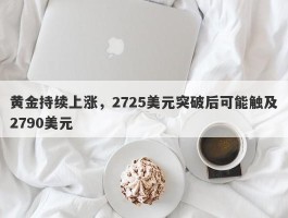 黄金持续上涨，2725美元突破后可能触及2790美元