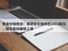 黄金价格稳定！现货金价维持在2662美元，后市目标继续上涨