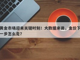 黄金市场迎来关键时刻！大数据来袭，金价下一步怎么走？