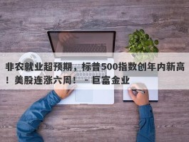 非农就业超预期，标普500指数创年内新高！美股连涨六周！ - 巨富金业