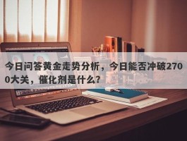 今日问答黄金走势分析，今日能否冲破2700大关，催化剂是什么？