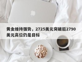 黄金维持强势，2725美元突破后2790美元高位仍是目标