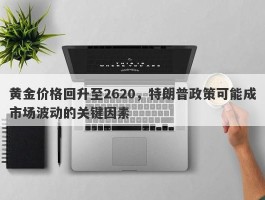 黄金价格回升至2620，特朗普政策可能成市场波动的关键因素