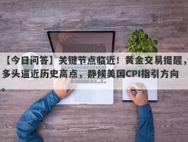 关键节点临近！黄金交易提醒，多头逼近历史高点，静候美国CPI指引方向。