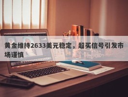 黄金维持2633美元稳定，超买信号引发市场谨慎