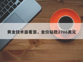 黄金技术面看涨，金价站稳2708美元