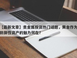 贵金属投资热门话题，黄金作为防御性资产的魅力何在？