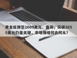 黄金反弹至2609美元、盎司，突破2655美元仍是关键，市场情绪何去何从？