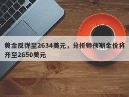 黄金反弹至2634美元，分析师预期金价将升至2650美元