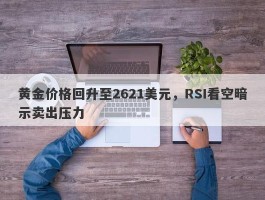 黄金价格回升至2621美元，RSI看空暗示卖出压力