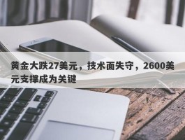 黄金大跌27美元，技术面失守，2600美元支撑成为关键