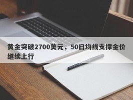 黄金突破2700美元，50日均线支撑金价继续上行