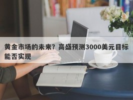 黄金市场的未来？高盛预测3000美元目标能否实现