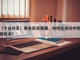 黄金投资策略，如何在波动中把握机会？