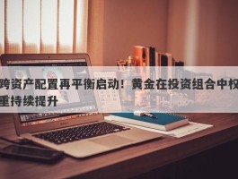 跨资产配置再平衡启动！黄金在投资组合中权重持续提升