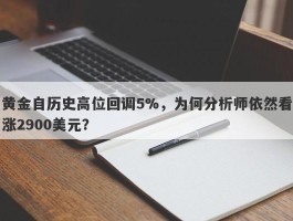 黄金自历史高位回调5%，为何分析师依然看涨2900美元？