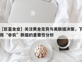 关注黄金走势与美联储决策，下周“非农”数据的重要性分析