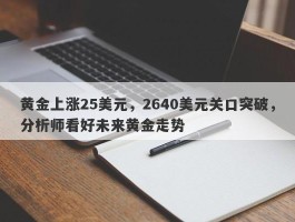 黄金上涨25美元，2640美元关口突破，分析师看好未来黄金走势