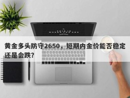 黄金多头防守2650，短期内金价能否稳定还是会跌？