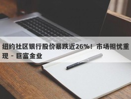 纽约社区银行股价暴跌近26%！市场担忧重现 - 巨富金业