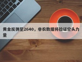 黄金反弹至2640，非农数据将验证空头力量