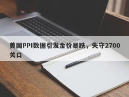 美国PPI数据引发金价暴跌，失守2700关口