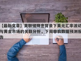 美联储降息背景下美元汇率波动与黄金市场的关联分析，下周非农数据预测报告