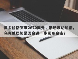 黄金价格突破2670美元，市场波动加剧，乌克兰局势是否会进一步影响金市？