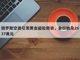 俄罗斯空袭引发黄金避险需求，金价触及2637美元